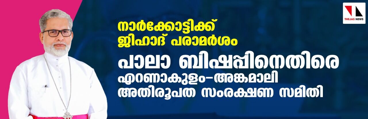 നാര്‍ക്കോട്ടിക്ക് ജിഹാദ് പരാമര്‍ശം: പാലാ ബിഷപ്പിനെതിരെ എറണാകുളം-അങ്കമാലി അതിരൂപത സംരക്ഷണ സമിതി