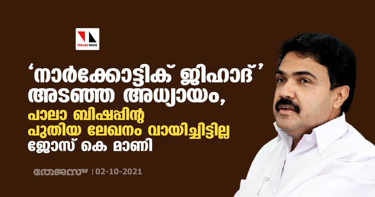 നാർക്കോട്ടിക് ജിഹാദ് അടഞ്ഞ അധ്യായം, പാലാ ബിഷപ്പിന്റ പുതിയ ലേഖനം വായിച്ചിട്ടില്ല: ജോസ് കെ മാണി