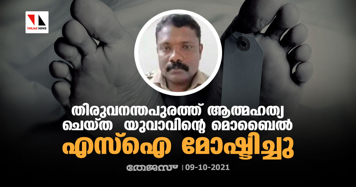 തിരുവനന്തപുരത്ത് ആത്മഹത്യ ചെയ്ത യുവാവിന്റെ മൊബൈല്‍ എസ്ഐ മോഷ്ടിച്ചു