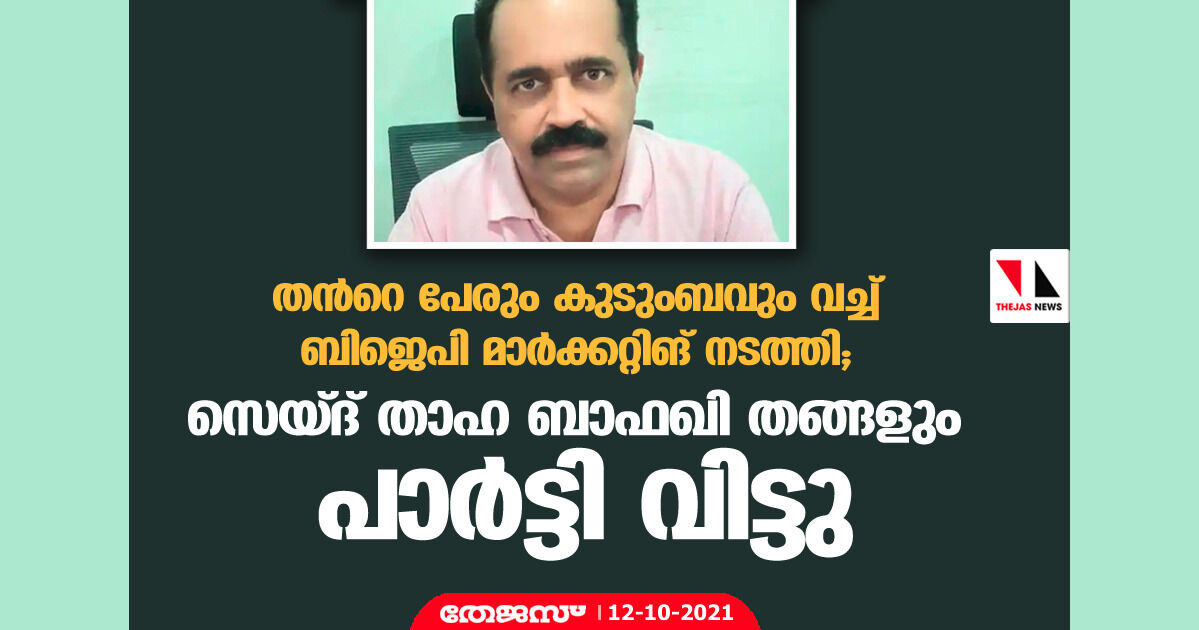 തൻറെ പേരും കുടുംബവും വച്ച് ബിജെപി മാർക്കറ്റിങ് നടത്തി; സെയ്ദ് താഹ ബാഫഖി തങ്ങളും പാർട്ടി വിട്ടു