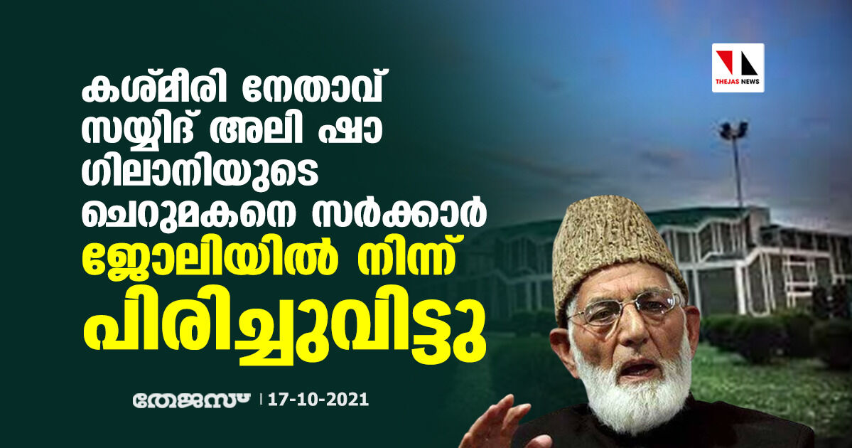 കശ്മീരി നേതാവ് സയ്യിദ് അലി ഷാ ഗിലാനിയുടെ ചെറുമകനെ സര്‍ക്കാര്‍ ജോലിയില്‍ നിന്ന് പിരിച്ചുവിട്ടു