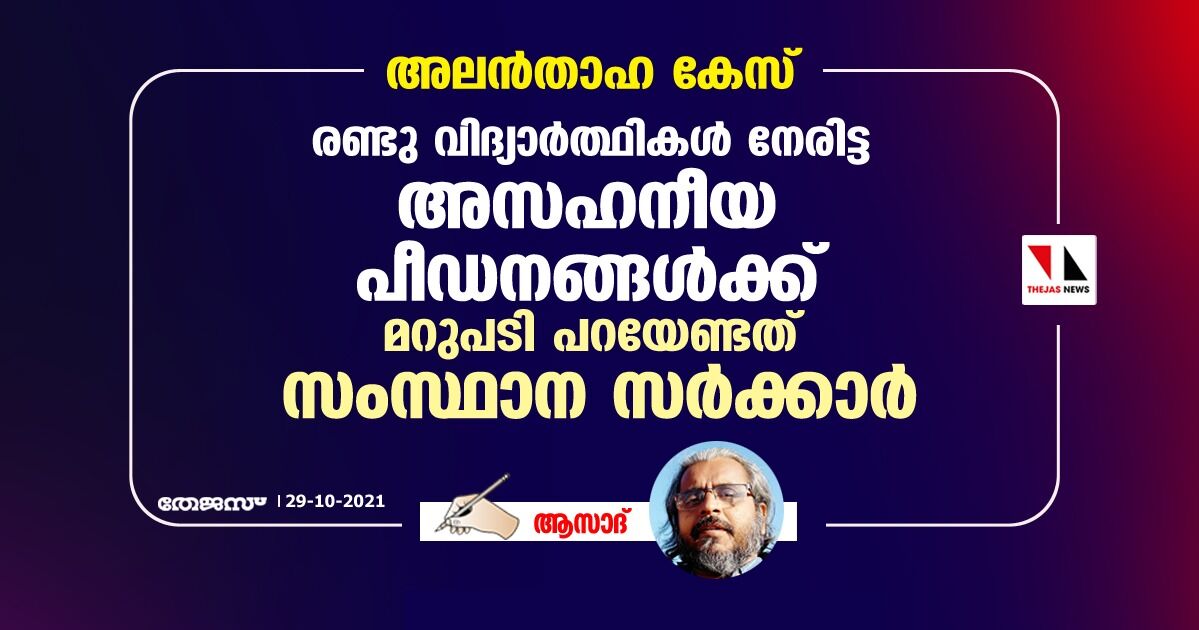 അലന്‍-താഹ കേസ്; രണ്ടു വിദ്യാര്‍ത്ഥികള്‍ നേരിട്ട അസഹനീയ പീഡനങ്ങള്‍ക്ക് മറുപടി പറയേണ്ടത് സംസ്ഥാന സര്‍ക്കാര്‍