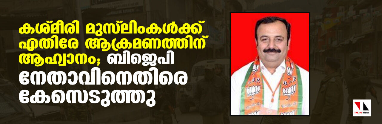 കശ്മീരി മുസ്‌ലിംങ്ങള്‍ക്കെതിരായ ആക്രമണ ആഹ്വാനം; ബിജെപി നേതാവിനെതിരെ കേസെടുത്തു