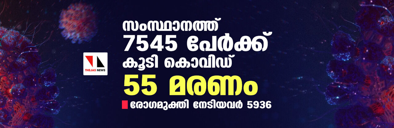 സംസ്ഥാനത്ത് ഇന്ന് 7545 പേര്‍ക്ക് കൊവിഡ്;   മരണം 55