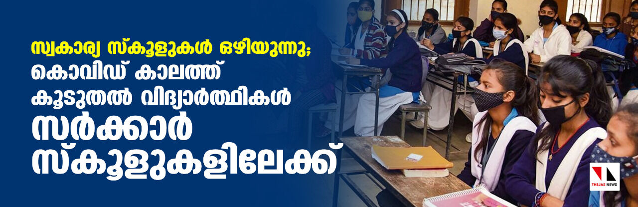 സ്വകാര്യ സ്‌കൂളുകള്‍ ഒഴിയുന്നു; കൊവിഡ് കാലത്ത് കൂടുതല്‍ വിദ്യാര്‍ത്ഥികള്‍ സര്‍ക്കാര്‍ സ്‌കൂളുകളിലേക്ക്