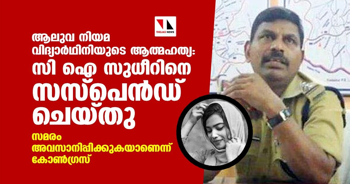 ആലുവ നിയമ വിദ്യാര്‍ഥിനിയുടെ ആത്മഹത്യ: സി ഐ സുധീറിനെ സസ്‌പെന്റു ചെയ്തു; സമരം അവസാനിപ്പിക്കുകയാണെന്ന് കോണ്‍ഗ്രസ്