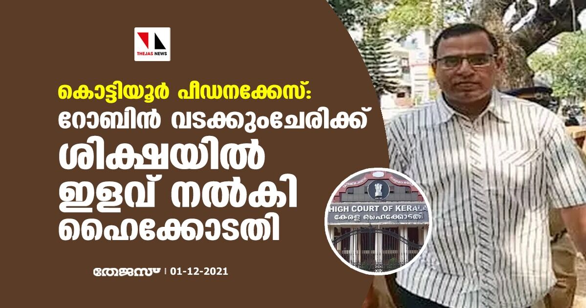 കൊട്ടിയൂര്‍ പീഡനക്കേസ്: റോബിന്‍ വടക്കും ചേരിക്ക് ശിക്ഷയില്‍ ഇളവ് നല്‍കി ഹൈക്കോടതി