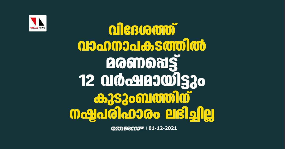 വിദേശത്ത് വാഹനാപകടത്തിൽ മരണപ്പെട്ട് 12 വർഷമായിട്ടും കുടുംബത്തിന് നഷ്ടപരിഹാരം ലഭിച്ചില്ല