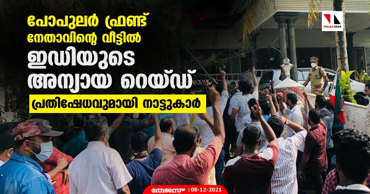 പോപുലര്‍ ഫ്രണ്ട് നേതാവിന്റെ വീട്ടില്‍ ഇഡിയുടെ അന്യായ റെയ്ഡ്; പ്രതിഷേധവുമായി നാട്ടുകാര്‍