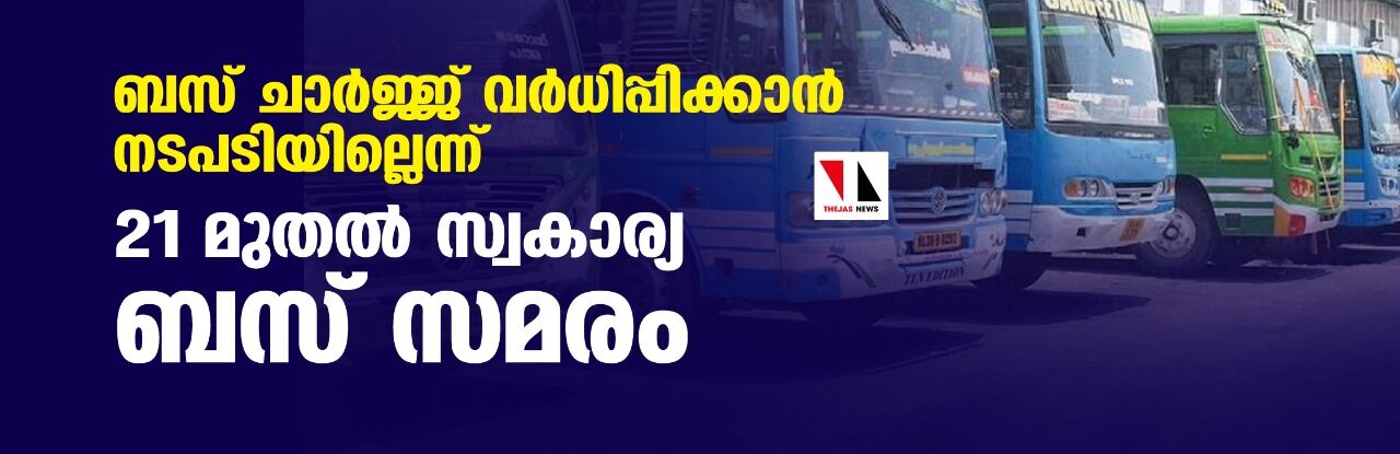 ബസ് ചാര്‍ജ്ജ് വര്‍ധിപ്പിക്കാന്‍ നടപടിയില്ലെന്ന്; 21 മുതല്‍ സ്വകാര്യ ബസ് സമരം