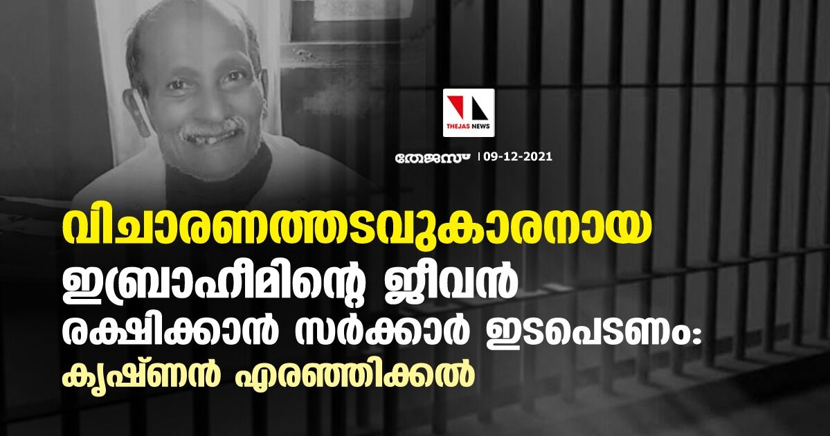 വിചാരണത്തടവുകാരനായ ഇബ്രാഹീമിന്റെ ജീവന്‍ രക്ഷിക്കാന്‍ സര്‍ക്കാര്‍ ഇടപെടണം: കൃഷ്ണന്‍ എരഞ്ഞിക്കല്‍