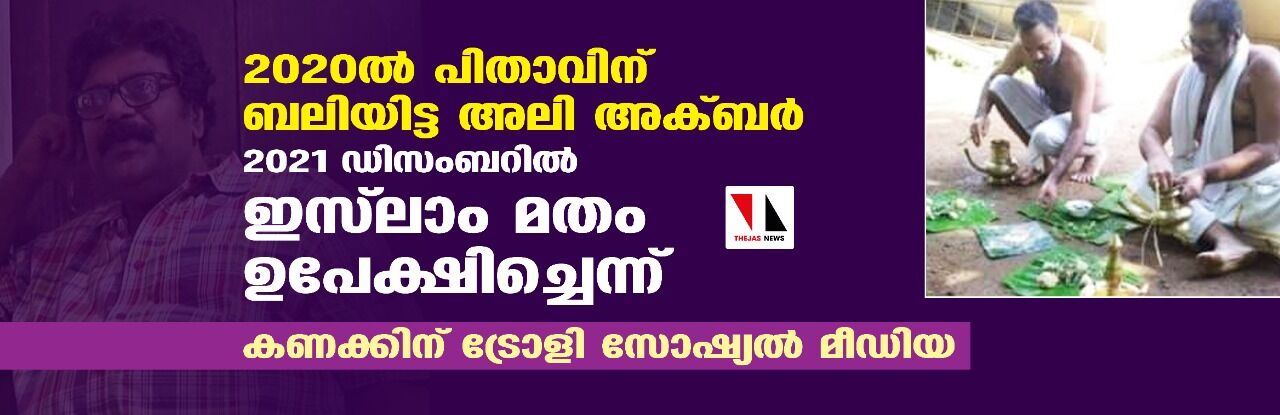 2020ല്‍ പിതാവിന് ബലിയിട്ട അലി അക്ബര്‍ 2021 ഡിസംബറില്‍ ഇസ്‌ലാം മതം ഉപേക്ഷിച്ചെന്ന്;  കണക്കിന് ട്രോളി സോഷ്യല്‍ മീഡിയ