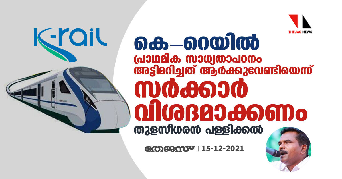 കെറെയില്‍: സാധ്യതാപഠനം അട്ടിമറിച്ചത് ആര്‍ക്കുവേണ്ടിയെന്ന് സര്‍ക്കാര്‍ വിശദീകരിക്കണമെന്ന് തുളസീധരന്‍ പള്ളിക്കല്‍