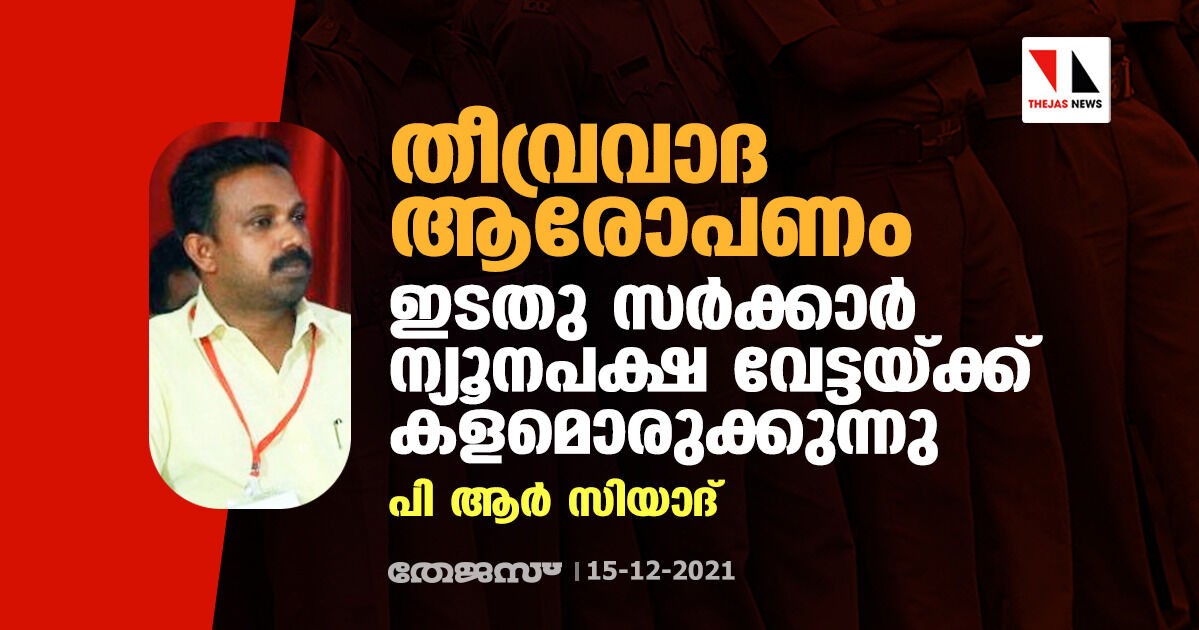 തീവ്രവാദ ആരോപണം: ഇടതു സര്‍ക്കാര്‍ ന്യൂനപക്ഷ വേട്ടയ്ക്ക് കളമൊരുക്കുന്നുവെന്ന് പിആര്‍ സിയാദ്