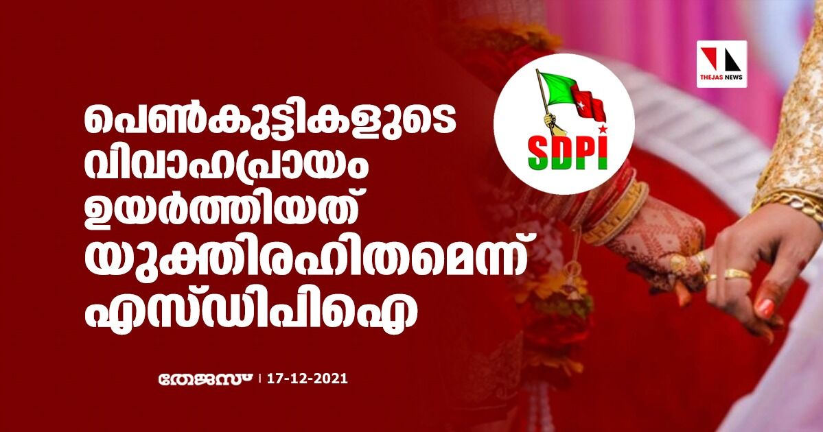 പെണ്‍കുട്ടികളുടെ വിവാഹപ്രായം ഉയര്‍ത്തിയത് യുക്തിരഹിതമെന്ന് എസ്ഡിപിഐ