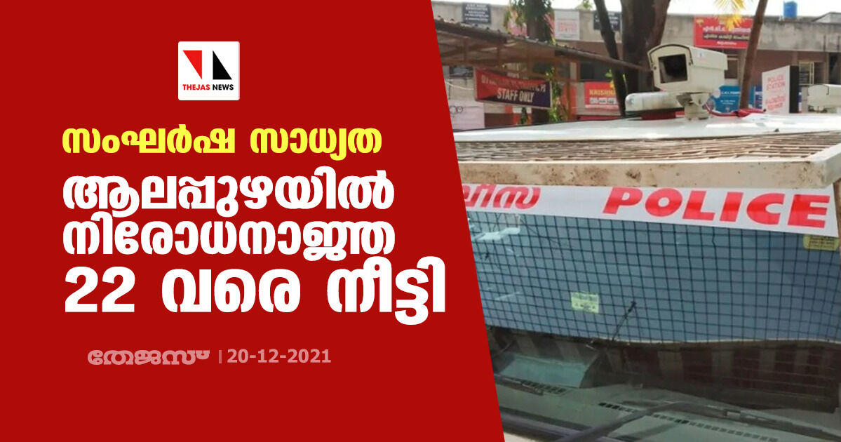 സംഘര്‍ഷ സാധ്യത: ആലപ്പുഴയില്‍ നിരോധനാജ്ഞ 22 വരെ നീട്ടി