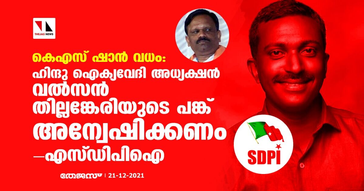 കെഎസ് ഷാന്‍ വധം: ഹിന്ദു ഐക്യവേദി സംസ്ഥാന അധ്യക്ഷന്‍ വല്‍സന്‍ തില്ലങ്കേരിയുടെ പങ്ക് അന്വേഷിക്കണമെന്ന് എസ്ഡിപിഐ