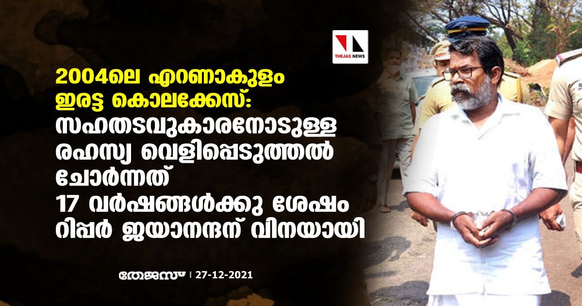 2004ലെ എറണാകുളം ഇരട്ട കൊലക്കേസ്: സഹതടവുകാരനോടുള്ള രഹസ്യ വെളിപ്പെടുത്തല്‍ ചോര്‍ന്നത് 17 വര്‍ഷങ്ങള്‍ക്കു ശേഷം റിപ്പര്‍ ജയാനന്ദന് വിനയായി