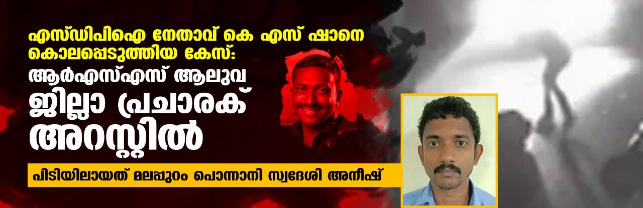 എസ്ഡിപിഐ നേതാവ് കെ എസ് ഷാനെ കൊലപ്പെടുത്തിയ കേസ്: ആര്‍എസ്എസ് ആലുവ ജില്ലാ പ്രചാരക് അറസ്റ്റില്‍; പിടിയിലായത് മലപ്പുറം പൊന്നാനി സ്വദേശി അനീഷ്