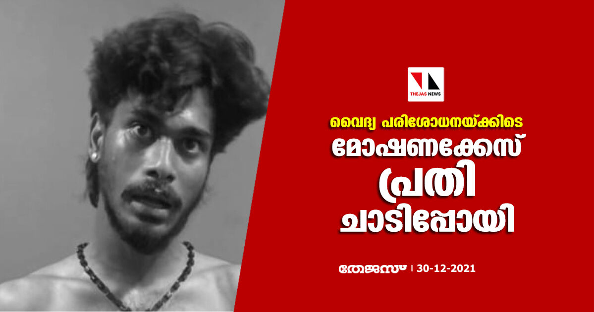 വൈദ്യ പരിശോധനയ്ക്കിടെ മോഷണക്കേസ് പ്രതി ചാടിപ്പോയി