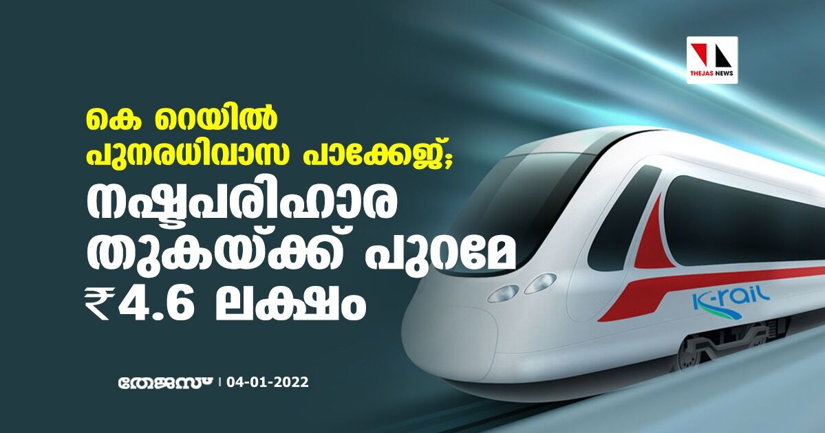 കെ റെയില്‍ പുനരധിവാസ പാക്കേജായി;നഷ്ടപരിഹാര തുകയ്ക്ക് പുറമേ 4.6 ലക്ഷം രൂപ