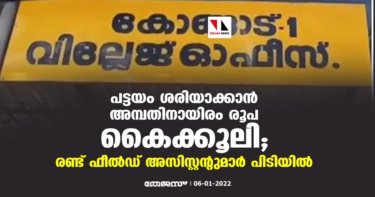 പട്ടയം ശരിയാക്കാൻ അമ്പതിനായിരം രൂപ കൈക്കൂലി; രണ്ട് ഫീൽഡ് അസിസ്റ്റന്‍റുമാര്‍ പിടിയില്‍