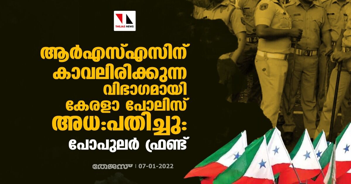 ആര്‍എസ്എസിന് കാവലിരിക്കുന്ന വിഭാഗമായി കേരളാ പോലിസ് അധ:പതിച്ചു: പോപുലര്‍ ഫ്രണ്ട്