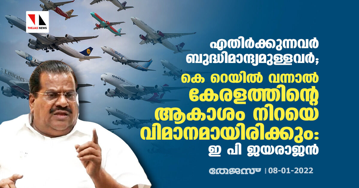 എതിർക്കുന്നവർ ബുദ്ധിമാന്ദ്യമുള്ളവർ; കെ റെയിൽ വന്നാൽ കേരളത്തിന്റെ ആകാശം നിറയെ വിമാനമായിരിക്കും: ഇ പി ജയരാജൻ