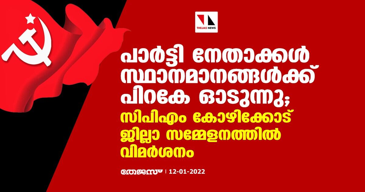 പാര്‍ട്ടി നേതാക്കള്‍ സ്ഥാനമാനങ്ങൾക്ക് പിറകേ ഓടുന്നു; സിപിഎം കോഴിക്കോട് ജില്ലാ സമ്മേളനത്തില്‍ വിമര്‍ശനം