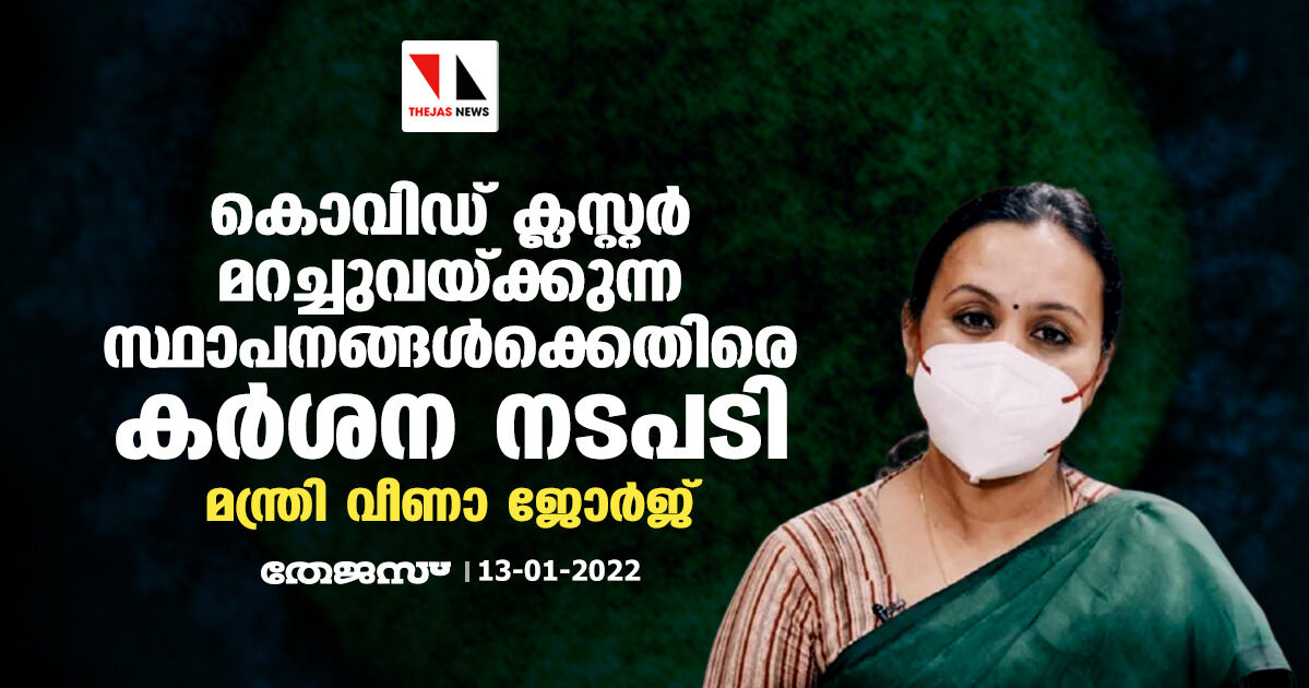 കൊവിഡ് ക്ലസ്റ്റര്‍ മറച്ചുവയ്ക്കുന്ന സ്ഥാപനങ്ങള്‍ക്കെതിരെ കര്‍ശന നടപടിയെന്ന് മന്ത്രി