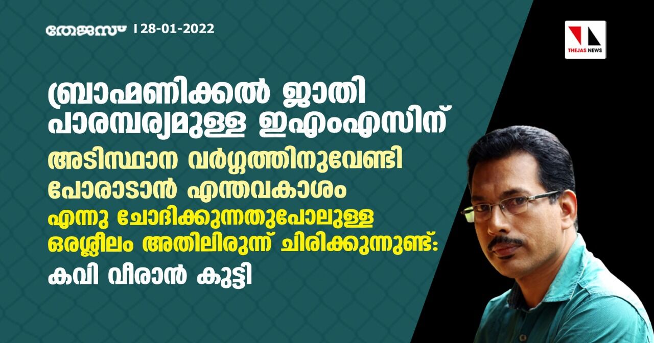 ബ്രാഹ്മണിക്കൽ ജാതി പാരമ്പര്യമുള്ള ഇഎംഎസിന് അടിസ്ഥാന വർഗ്ഗത്തിനുവേണ്ടി പോരാടാൻ എന്തവകാശം എന്നു ചോദിക്കുന്നതുപോലുള്ള ഒരശ്ലീലം അതിലിരുന്ന് ചിരിക്കുന്നുണ്ട്: കവി വീരാൻ കുട്ടി