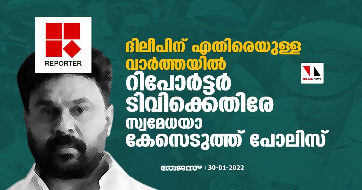 ദിലീപിന് എതിരെയുള്ള വാർത്തയിൽ റിപോർട്ടർ ടിവിക്കെതിരേ സ്വമേധയാ കേസെടുത്ത് പോലിസ്