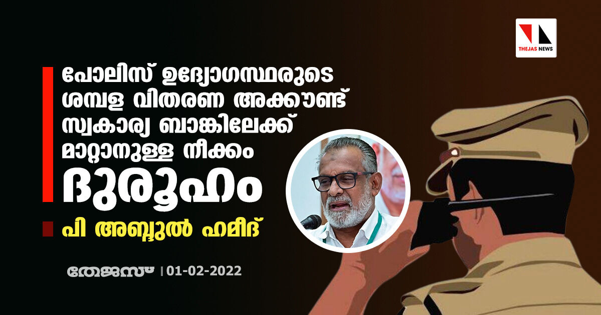 പോലിസ് ഉദ്യോഗസ്ഥരുടെ ശമ്പള വിതരണ അക്കൗണ്ട് സ്വകാര്യ ബാങ്കിലേക്ക് മാറ്റാനുള്ള നീക്കം ദുരൂഹം: പി അബ്ദുല്‍ ഹമീദ്