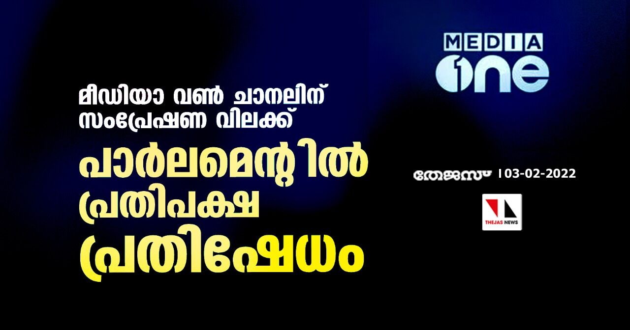 മീഡിയാ വണ്‍ ചാനലിന് സംപ്രേഷണ വിലക്ക്; പാര്‍ലമെന്റില്‍ പ്രതിപക്ഷ പ്രതിഷേധം