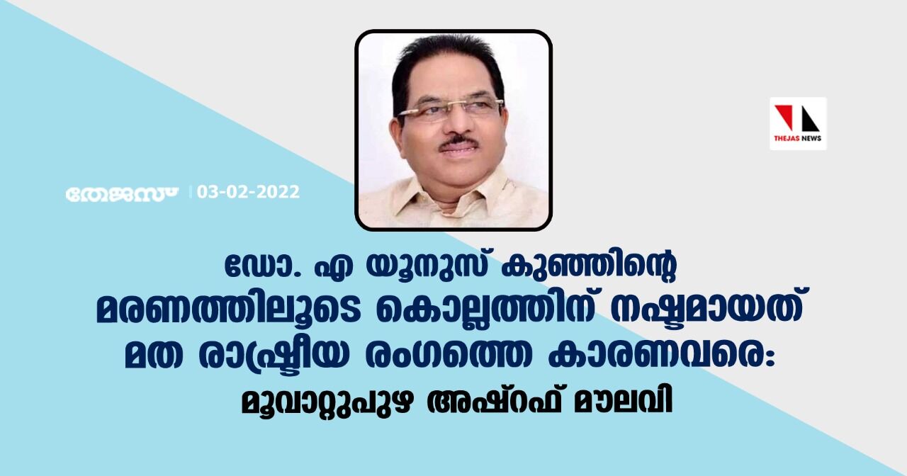 ഡോ. എ യൂനുസ് കുഞ്ഞിന്റെ മരണത്തിലൂടെ കൊല്ലത്തിന് നഷ്ടമായത് മത രാഷ്ട്രീയ രംഗത്തെ കാരണവരെ: മൂവാറ്റുപുഴ അഷ്‌റഫ് മൗലവി