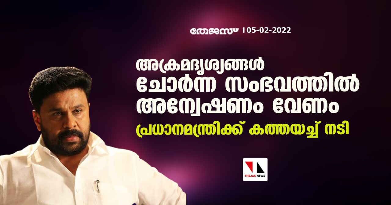 അക്രമദൃശ്യങ്ങൾ ചോർന്ന സംഭവത്തിൽ അന്വേഷണം വേണം; പ്രധാനമന്ത്രിക്ക് കത്തയച്ച് നടി