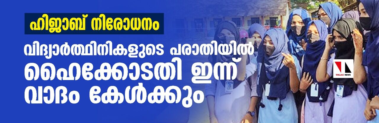 ഹിജാബ് നിരോധനം; വിദ്യാര്‍ത്ഥിനികളുടെ പരാതിയില്‍ ഹൈക്കോടതി ഇന്ന് വാദം കേള്‍ക്കും