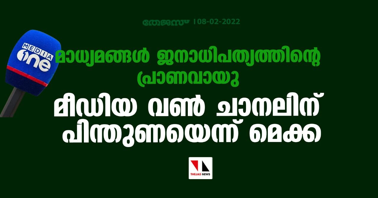 മാധ്യമങ്ങള്‍ ജനാധിപത്യത്തിന്റെ പ്രാണവായു; മീഡിയ വണ്‍ ചാനലിന് പിന്തുണയെന്ന് മെക്ക