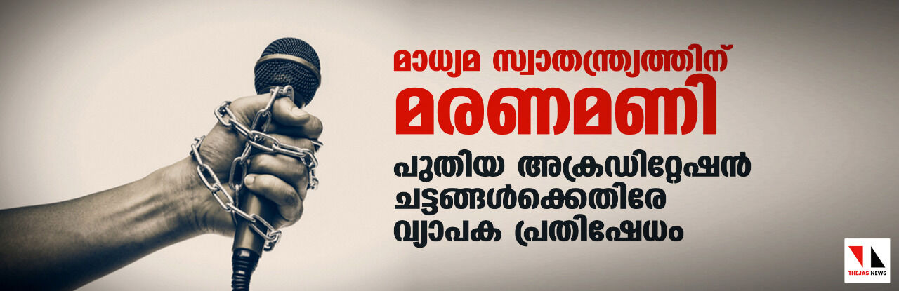 മാധ്യമ സ്വാതന്ത്ര്യത്തിന് മരണമണി; പുതിയ അക്രഡിറ്റേഷന്‍ ചട്ടങ്ങള്‍ക്കെതിരേ വ്യാപക പ്രതിഷേധം