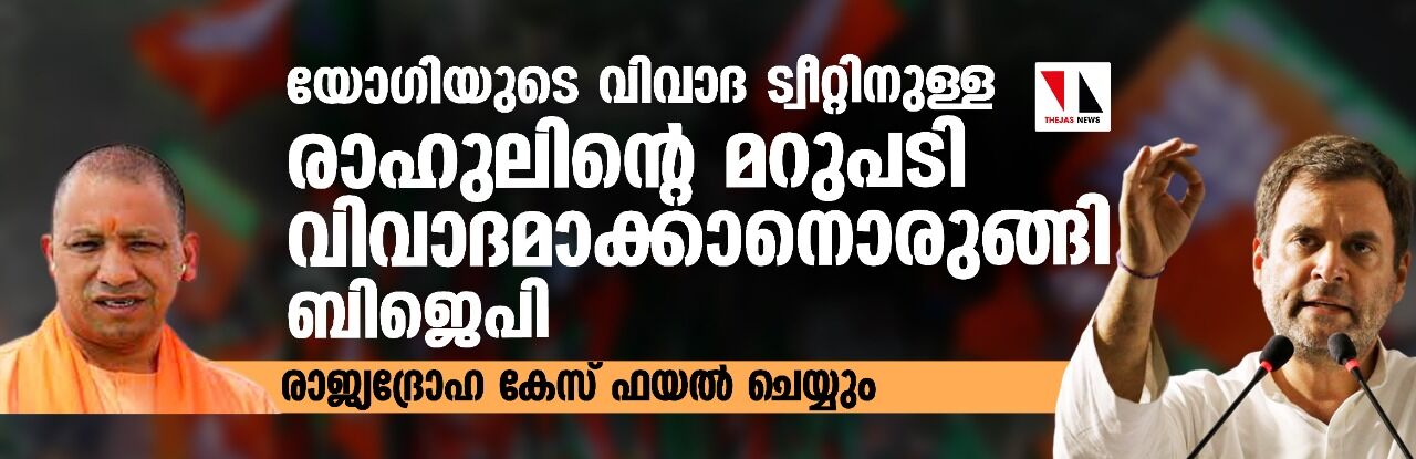 യോഗിയുടെ വിവാദ ട്വീറ്റിനുള്ള രാഹുലിന്റെ മറുപടി വിവാദമാക്കാനൊരുങ്ങി ബിജെപി;രാജ്യദ്രോഹ കേസ് ഫയല്‍ ചെയ്യും