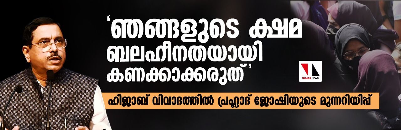 ഞങ്ങളുടെ ക്ഷമ ബലഹീനതയായി കണക്കാക്കരുത്;ഹിജാബ് വിവാദത്തില്‍ പ്രഹ്ലാദ് ജോഷിയുടെ മുന്നറിയിപ്പ്