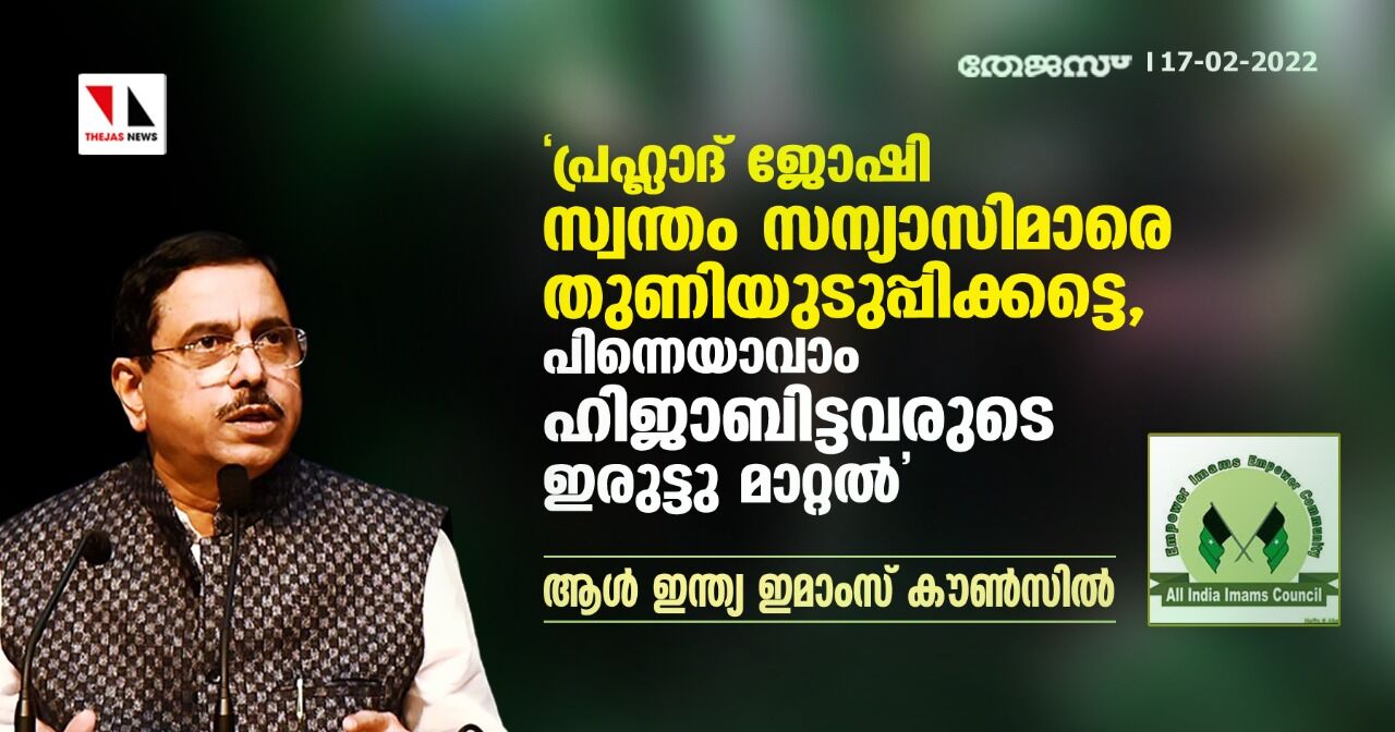 പ്രഹ്ലാദ് ജോഷി സ്വന്തം സന്യാസിമാരെ തുണിയുടുപ്പിക്കട്ടെ,പിന്നെയാവാം ഹിജാബിട്ടവരുടെ ഇരുട്ടു മാറ്റല്‍:ആള്‍ ഇന്ത്യ ഇമാംസ് കൗണ്‍സില്‍