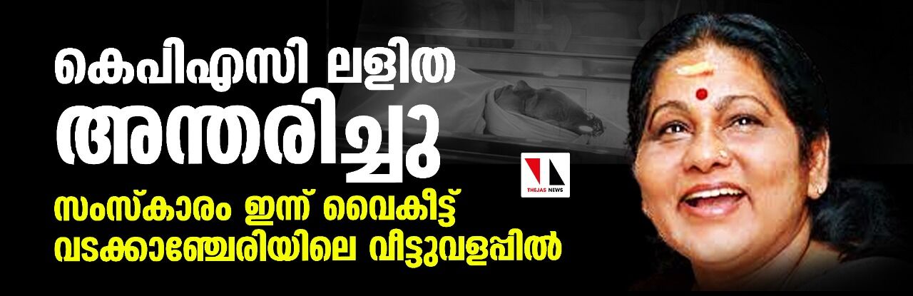 കെപിഎസി ലളിതയുടെ സംസ്‌കാരം ഇന്ന് വൈകീട്ട് വടക്കാഞ്ചേരിയിലെ വീട്ടുവളപ്പില്‍