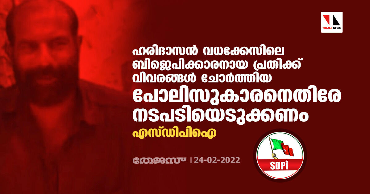 ഹരിദാസന്‍ വധക്കേസിലെ ബിജെപിക്കാരനായ പ്രതിക്ക് വിവരങ്ങള്‍ ചോര്‍ത്തിയ പോലിസുകാരനെതിരേ നടപടിയെടുക്കണം; എസ്ഡിപിഐ