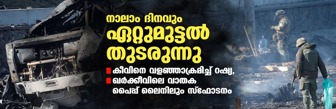 നാലാം ദിനവും ഏറ്റുമുട്ടല്‍ തുടരുന്നു; കീവിനെ വളഞ്ഞാക്രമിച്ച് റഷ്യ, ഖര്‍ക്കീവിലെ വാതക പൈപ്പ് ലൈനിലും സ്‌ഫോടനം