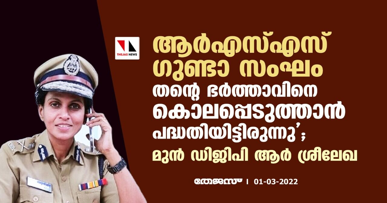 ആര്‍എസ്എസ് ഗുണ്ടാ സംഘം തന്റെ ഭര്‍ത്താവിനെ കൊലപ്പെടുത്താന്‍ പദ്ധതിയിട്ടിരുന്നു;മുന്‍ ഡിജിപി ആര്‍ ശ്രീലേഖ