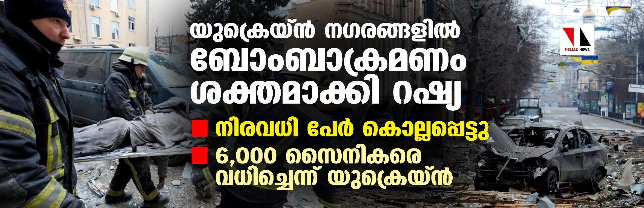 യുക്രെയ്ന്‍ നഗരങ്ങളില്‍ ബോംബാക്രമണം ശക്തമാക്കി റഷ്യ; നിരവധി പേര്‍ കൊല്ലപ്പെട്ടു; 6,000 സൈനികരെ വധിച്ചെന്ന് യുക്രെയ്ന്‍