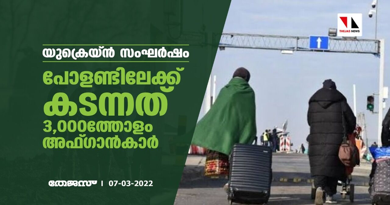 യുക്രെയ്ന്‍ സംഘര്‍ഷം; പോളണ്ടിലേക്ക് കടന്നത് 3,000ത്തോളം അഫ്ഗാന്‍കാര്‍