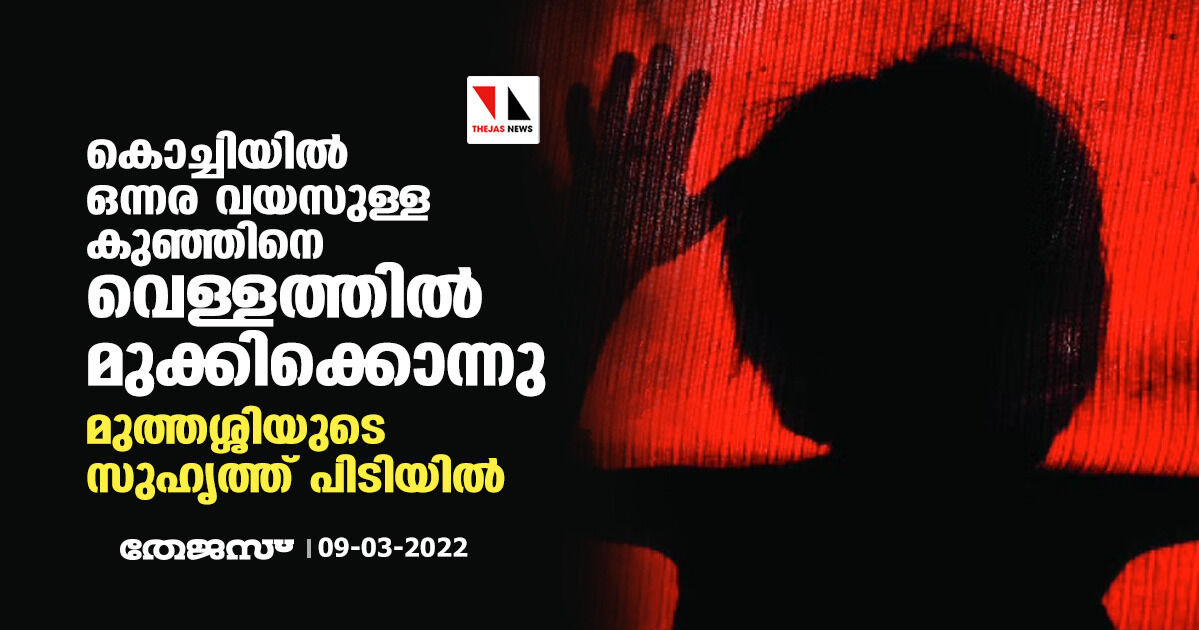 കൊച്ചിയില്‍ ഒന്നര വയസുള്ള കുഞ്ഞിനെ വെള്ളത്തില്‍ മുക്കിക്കൊന്നു; മുത്തശ്ശിയുടെ സുഹൃത്ത് പിടിയില്‍