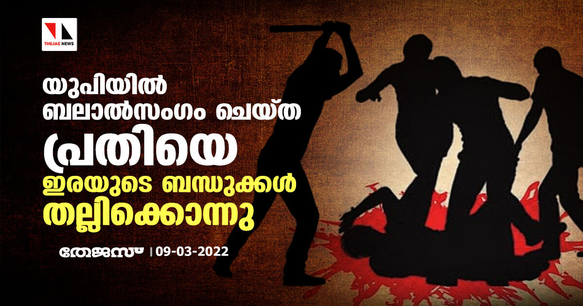 യുപിയില്‍ ബലാല്‍സംഗം ചെയ്ത പ്രതിയെ ഇരയുടെ ബന്ധുക്കള്‍ തല്ലിക്കൊന്നു